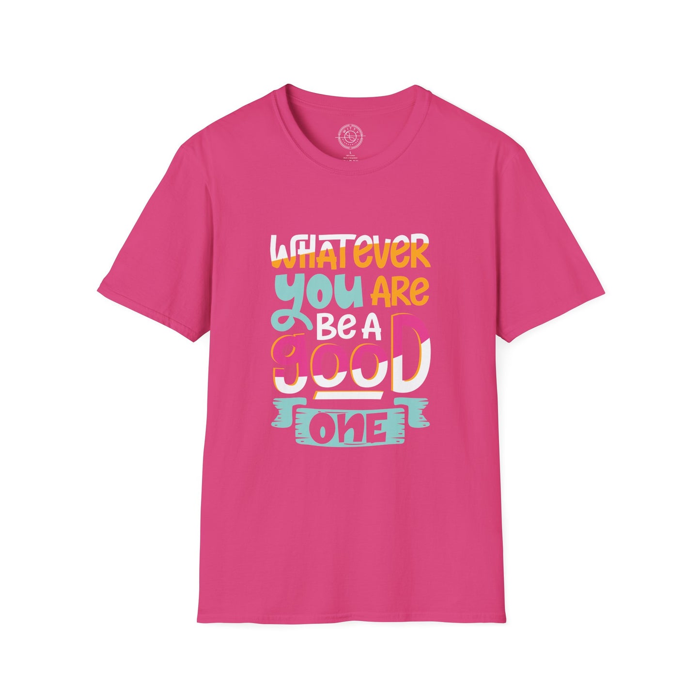 Whatever YOU'RE be a GOOD ONE - T-Shirt