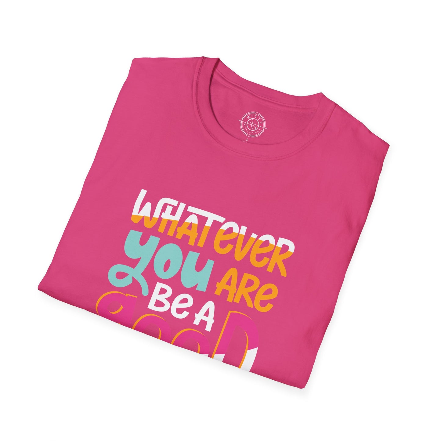 Whatever YOU'RE be a GOOD ONE - T-Shirt