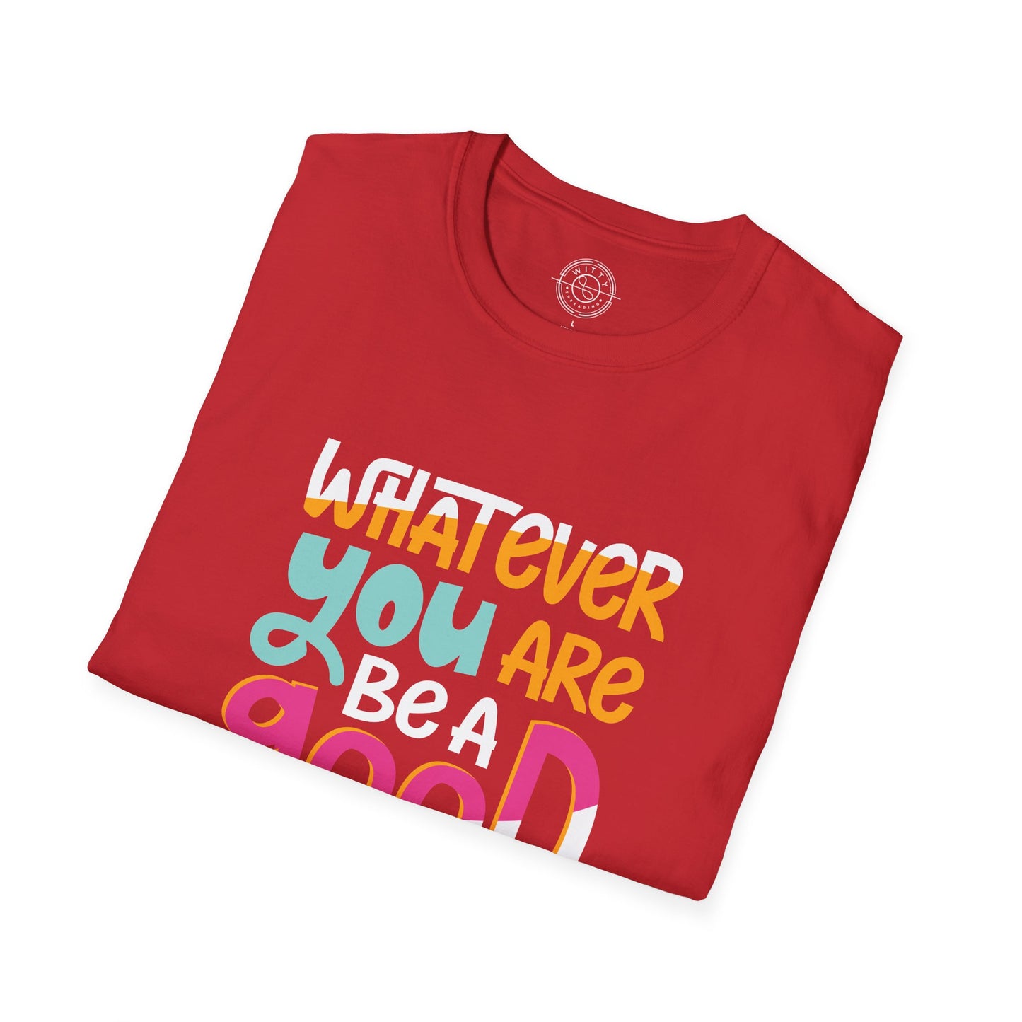 Whatever YOU'RE be a GOOD ONE - T-Shirt