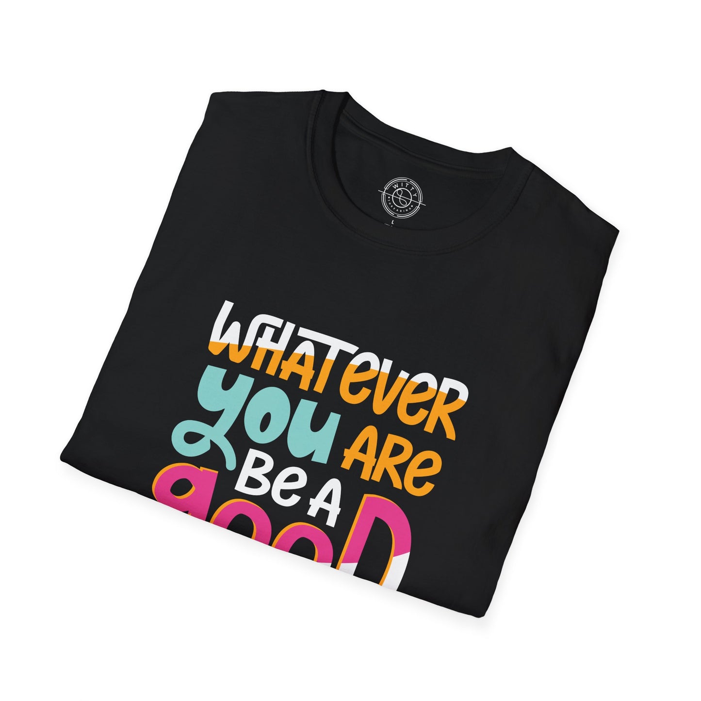 Whatever YOU'RE be a GOOD ONE - T-Shirt
