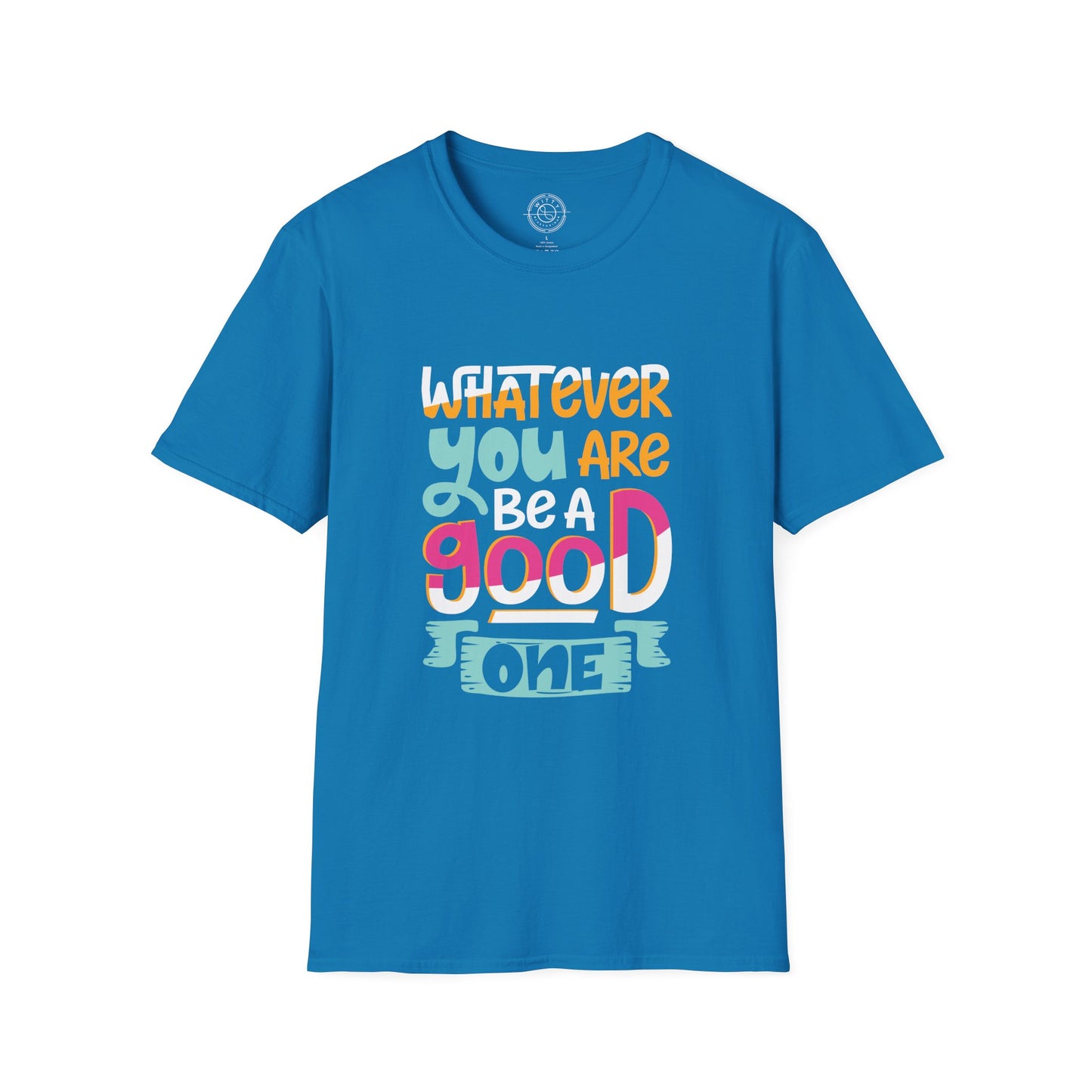 Whatever YOU'RE be a GOOD ONE - T-Shirt