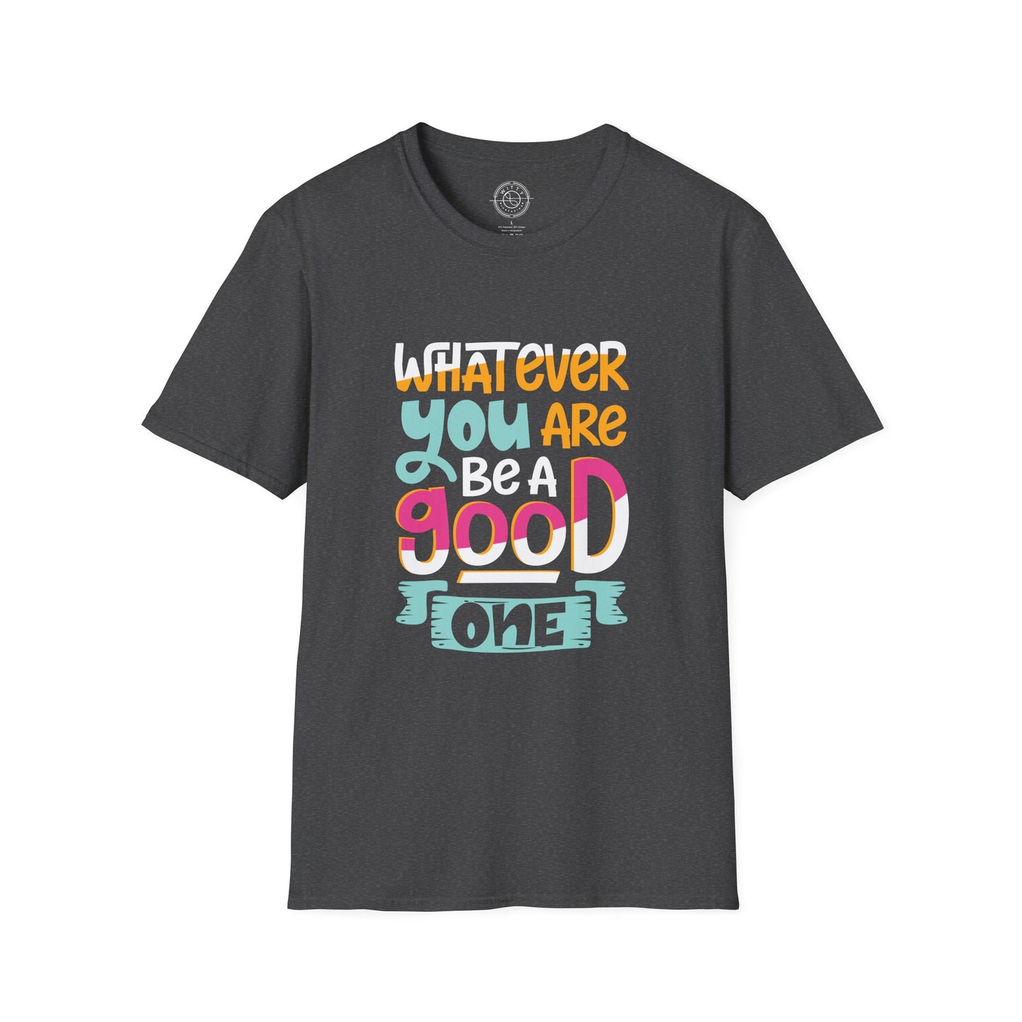 Whatever YOU'RE be a GOOD ONE - T-Shirt