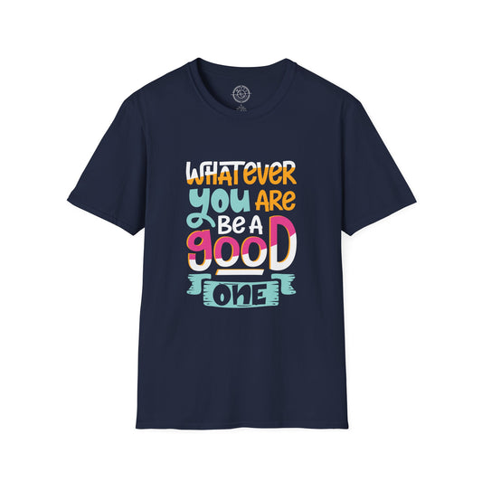 Whatever YOU'RE be a GOOD ONE - T-Shirt