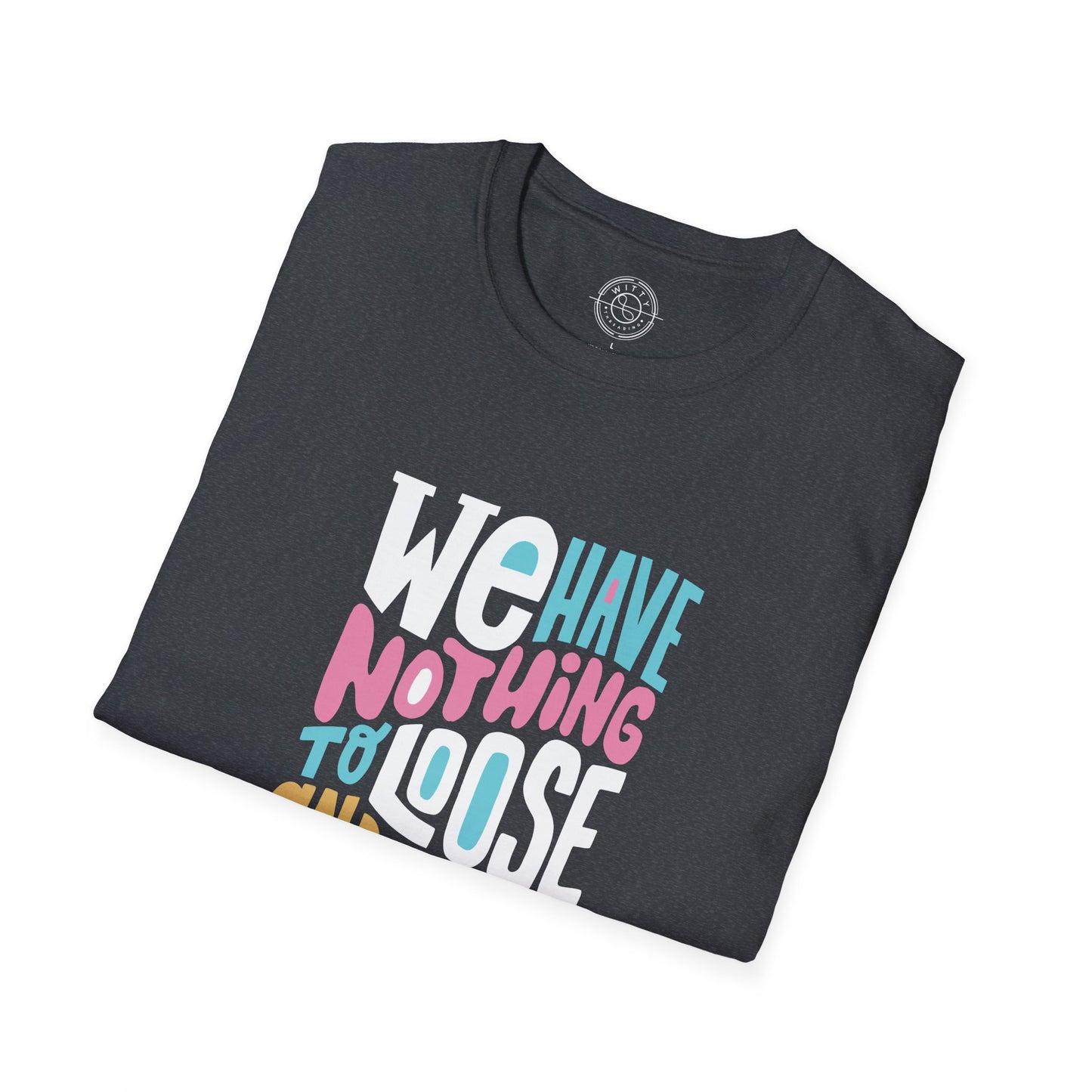 We Have Nothing to Loose - T-Shirt