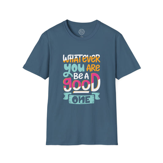 Whatever YOU'RE be a GOOD ONE - T-Shirt