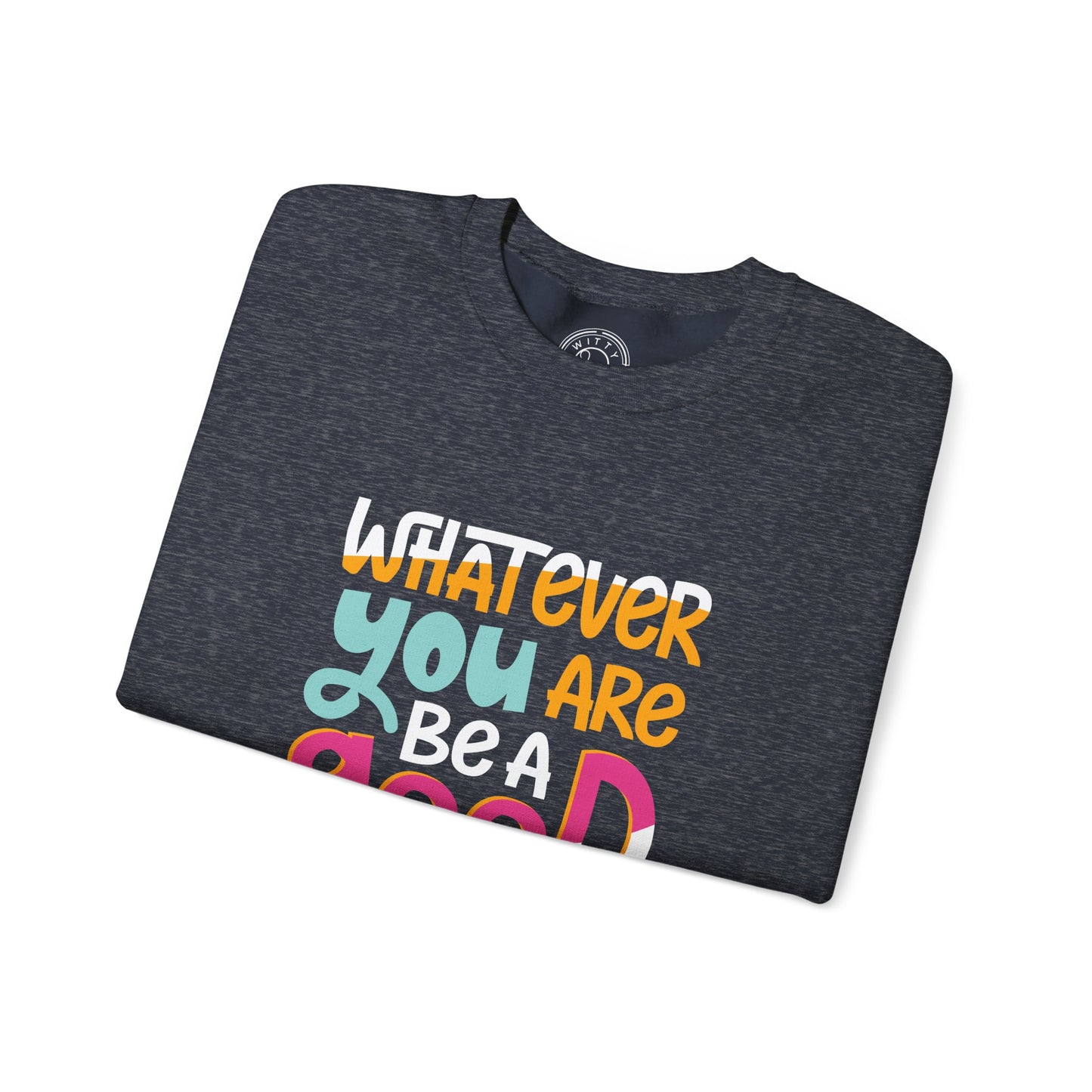 Whatever YOU'RE be a GOOD ONE - Sweatshirt