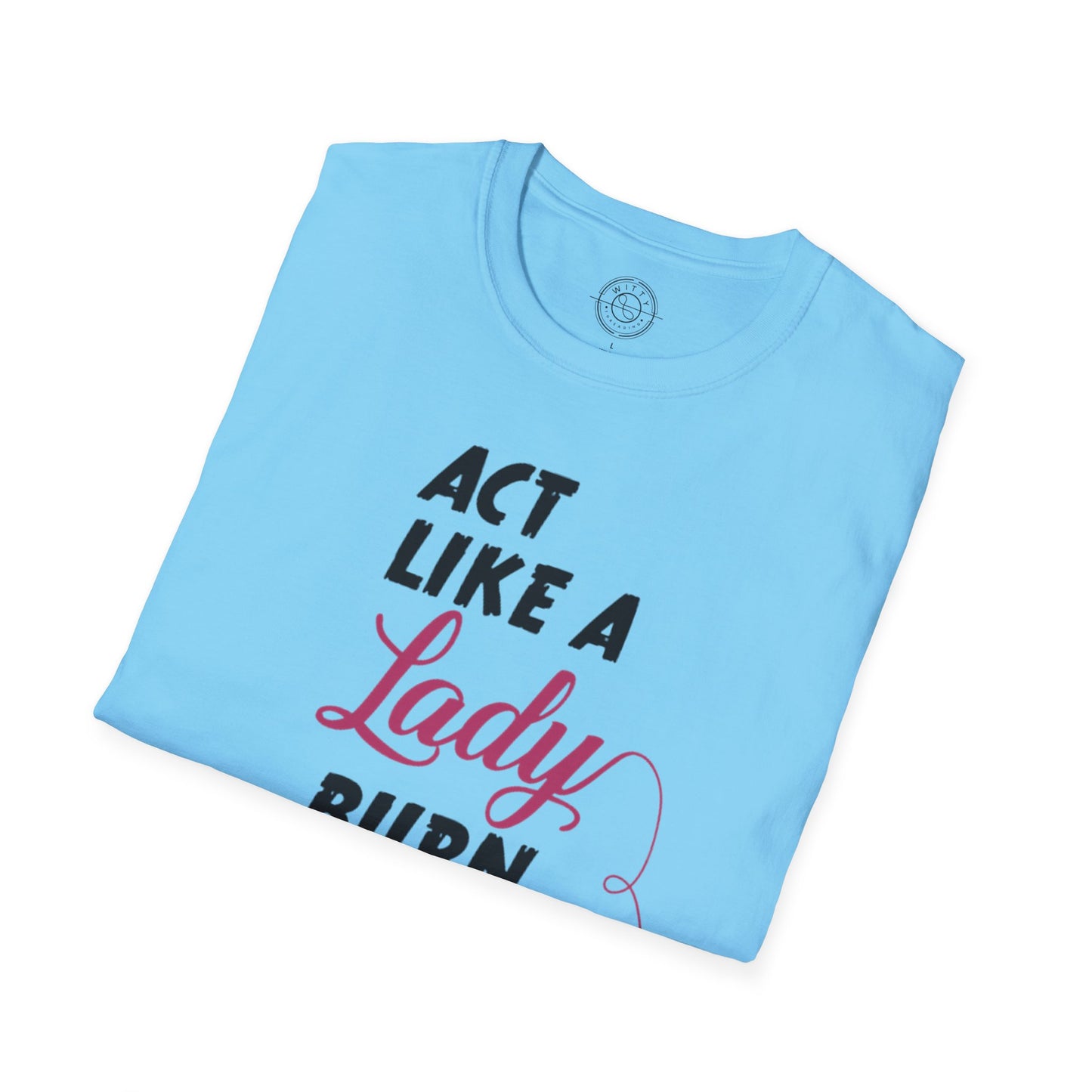 Act Like a LADY Burn Like a BOSS - T-Shirt