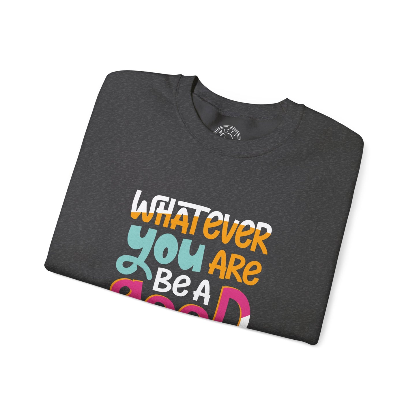 Whatever YOU'RE be a GOOD ONE - Sweatshirt