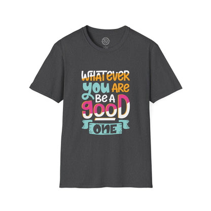 Whatever YOU'RE be a GOOD ONE - T-Shirt