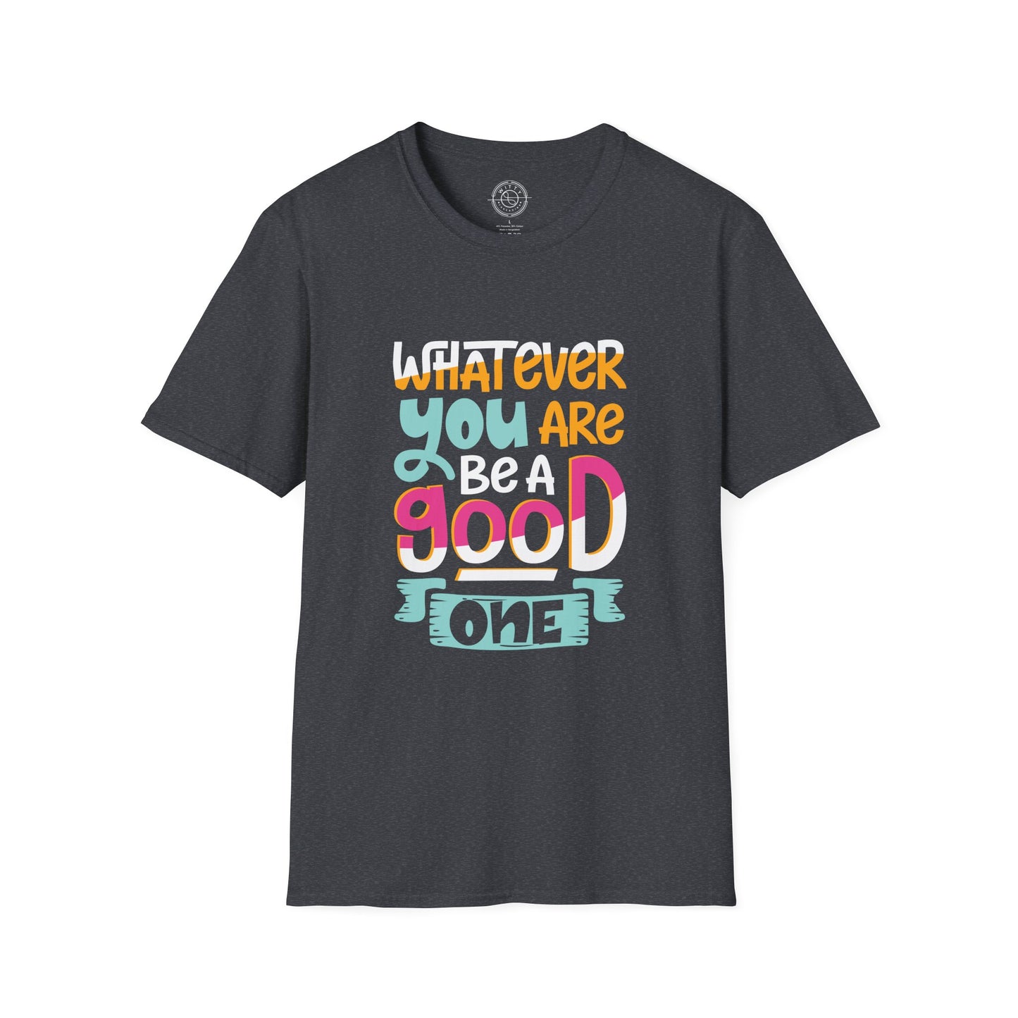 Whatever YOU'RE be a GOOD ONE - T-Shirt