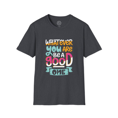 Whatever YOU'RE be a GOOD ONE - T-Shirt