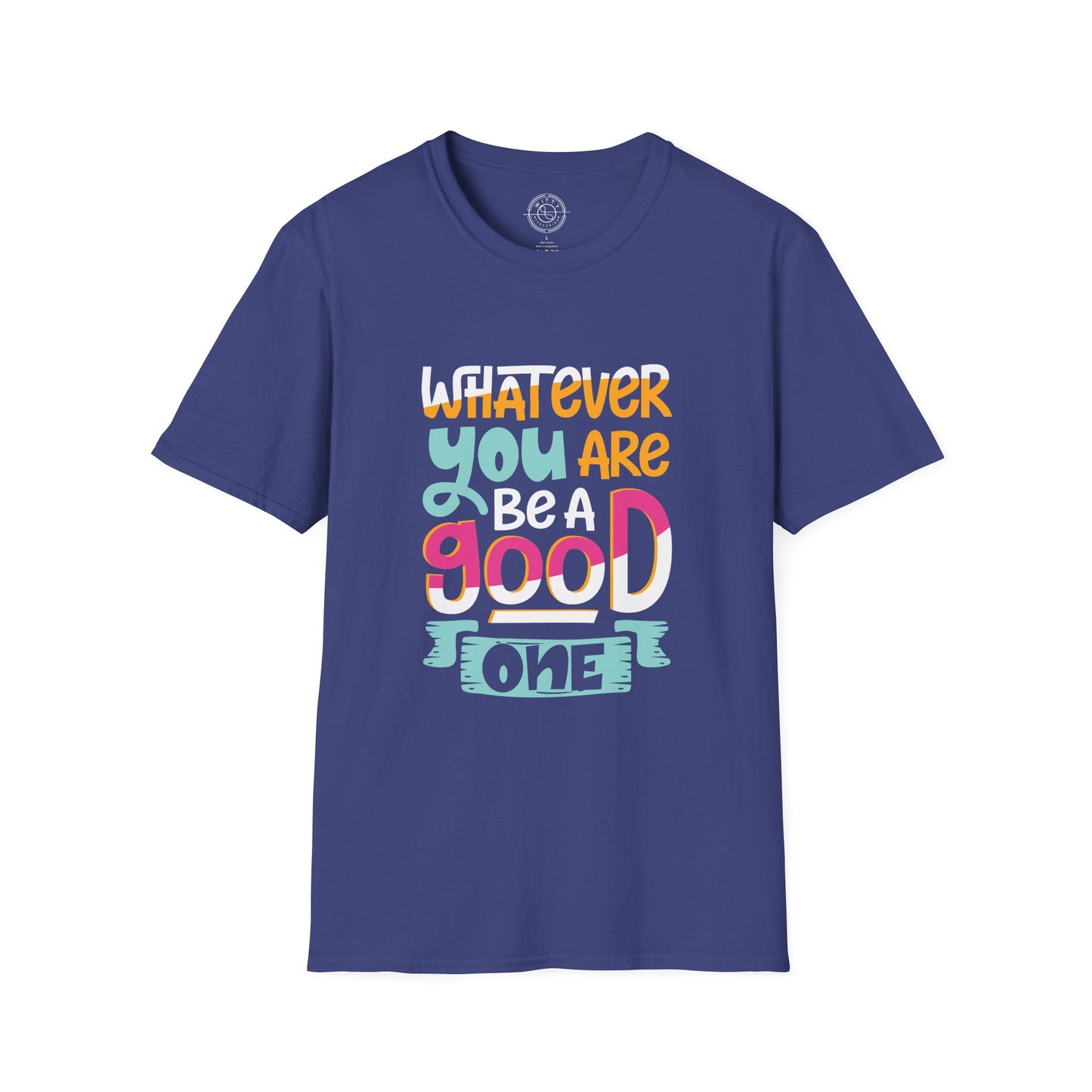 Whatever YOU'RE be a GOOD ONE - T-Shirt