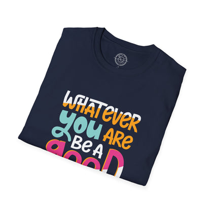 Whatever YOU'RE be a GOOD ONE - T-Shirt